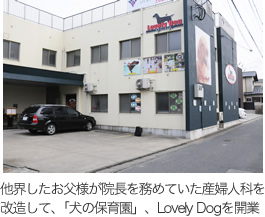 他界したお父様が院長を務めていた産婦人科を改造して、｢犬の保育園」、
Lovely Dogを開業