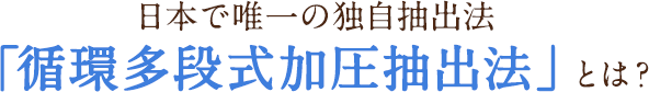 「循環多段式加圧抽出法」とは？