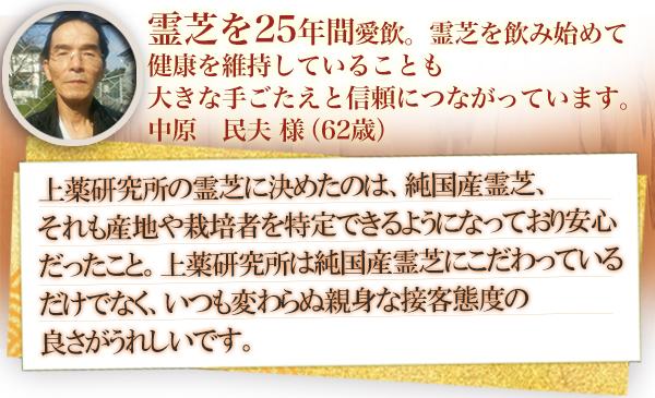 霊芝を25年間愛飲。霊芝を飲み始めて顔色が良くなり、食欲も増してくるなど健康を維持していることも大きな手ごたえと信頼につながっています。