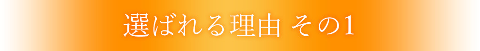選ばれる理由 その1