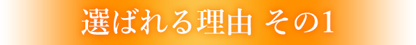 選ばれる理由 その1