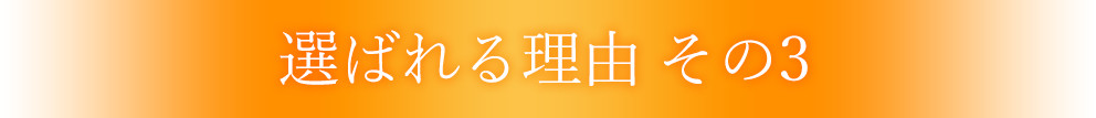 選ばれる理由 その3