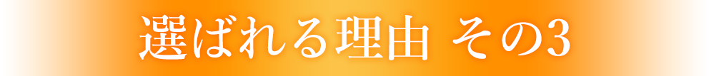 選ばれる理由 その3